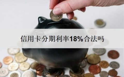 信用卡分期利率18%合法吗？分期可以提前还款吗？