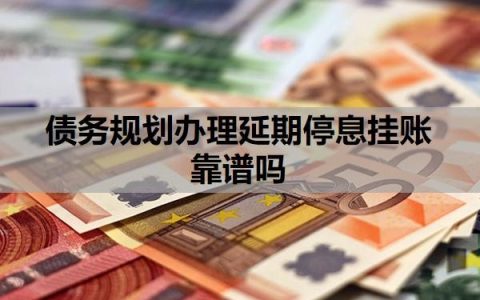 债务规划办理延期停息挂账靠谱吗？网贷40万无力偿还怎么办？