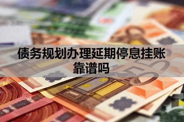 债务规划办理延期停息挂账靠谱吗？网贷40万无力偿还怎么办？