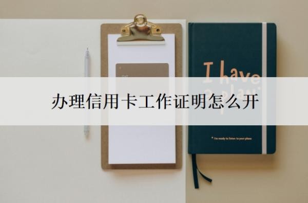 办理信用卡工作证明怎么开?哪个银行容易申请?