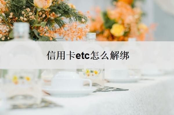 信用卡etc怎么解绑?怎么解绑不了?