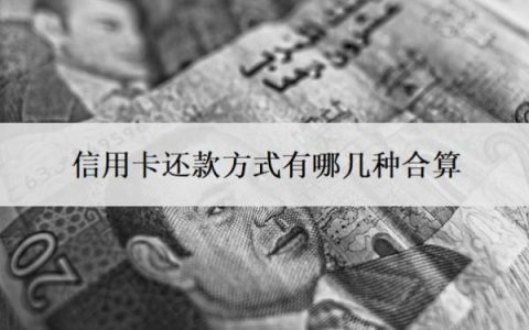 信用卡还款方式有哪几种合算？还信用卡费用怎么算的？