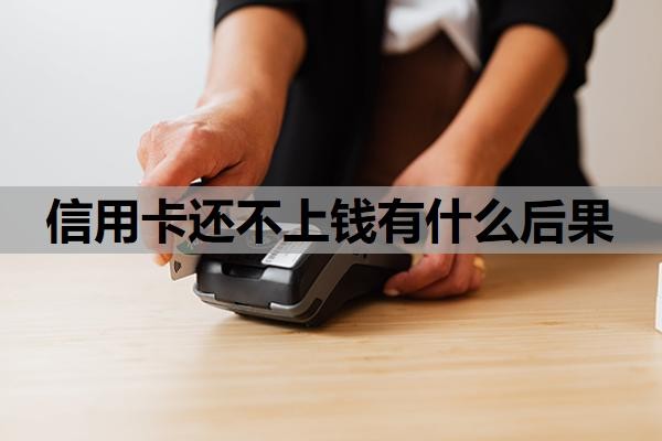 信用卡还不上钱有什么后果?还不上怎么处理,可以逾期多久?
