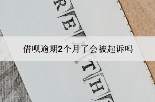 借呗逾期2个月了会被起诉吗？逾期二个月了怎么办？