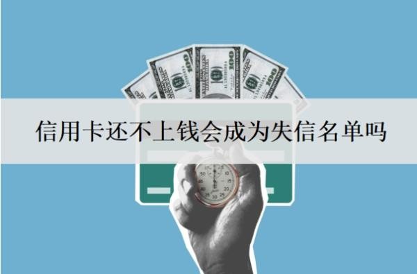 信用卡还不上钱会成为失信名单吗?最坏的结果是什么?