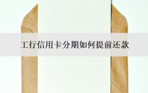 工行信用卡分期如何提前还款？不让分期了怎么解决？