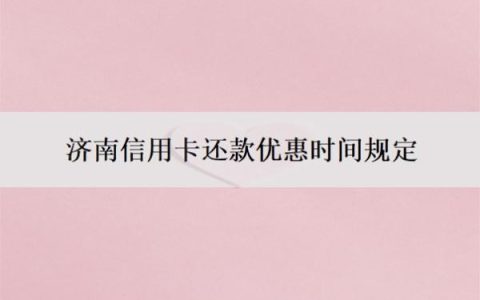 济南信用卡还款优惠时间规定，怎么分期还款？