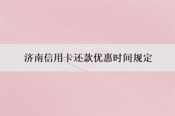 济南信用卡还款优惠时间规定,怎么分期还款?