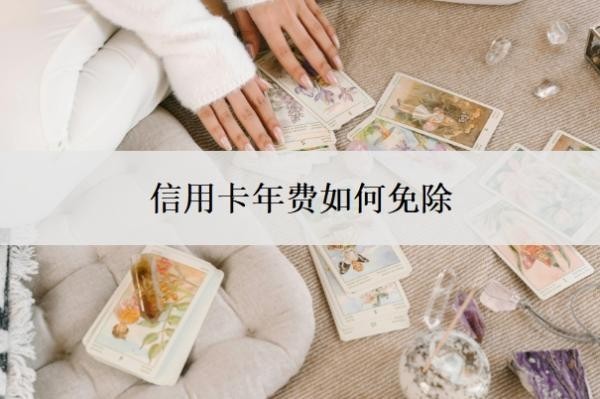 信用卡年费如何免除?不想用了怎么停?