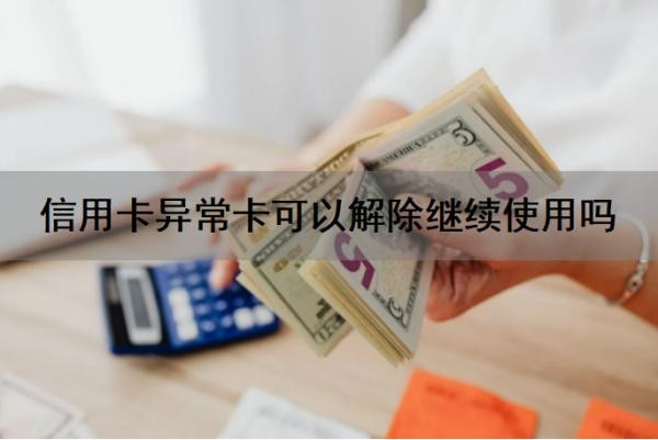 信用卡异常卡可以解除继续使用吗？信用卡还不上怎么办？