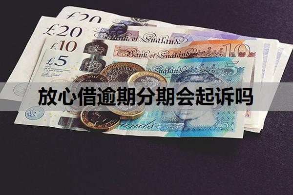 放心借逾期分期会起诉吗?逾期可以协商分36期吗?