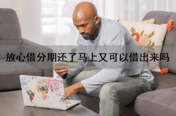 放心借分期还了马上又可以借出来吗?放心借容易通过吗?放心借靠谱吗?