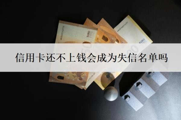信用卡还不上钱会成为失信名单吗?最坏的结果是什么?