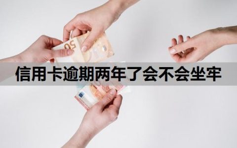 信用卡逾期两年了会不会坐牢？逾期几年没还怎么办？