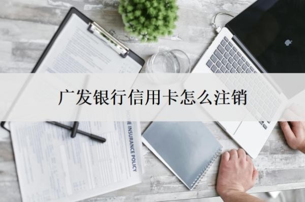 广发银行信用卡怎么注销?销户好还是注销好?