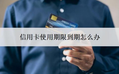信用卡使用期限到期怎么办？过期了就停了吗？