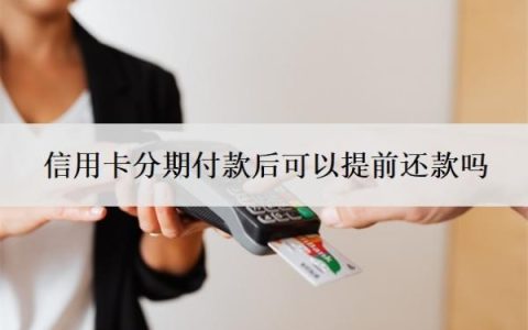 信用卡分期付款后可以提前还款吗？能延期一到三年再还吗？