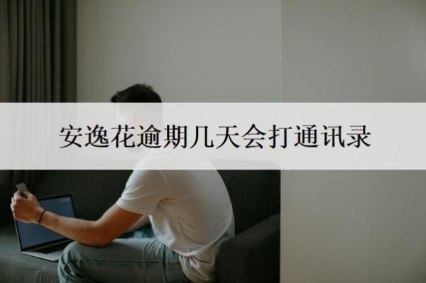 安逸花逾期几天会打通讯录?可以拖几天?