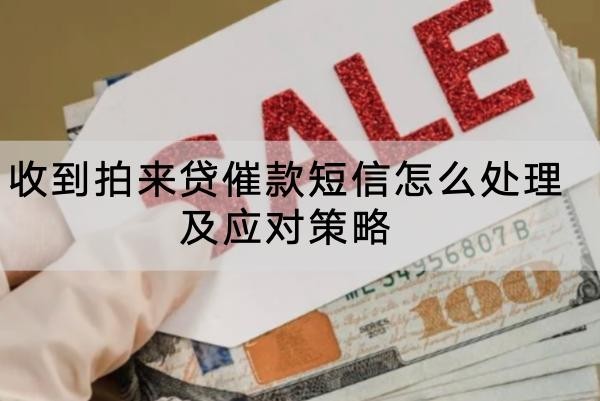 收到拍来贷催款短信怎么处理及应对策略