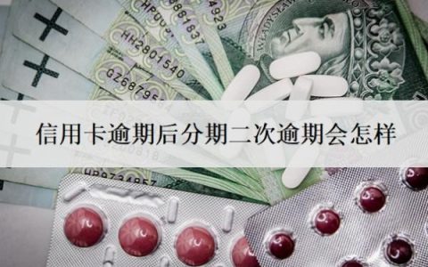 信用卡逾期后分期二次逾期会怎样？二次逾期多久会被取消分期？