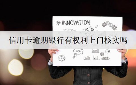 信用卡逾期银行有权利上门核实吗？一文告诉你