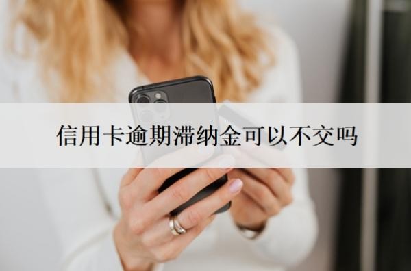信用卡逾期滞纳金可以不交吗?滞纳金怎么减免?