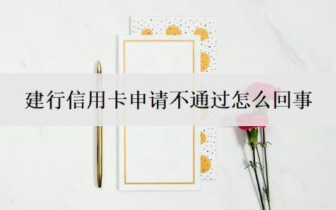 建行信用卡申请不通过怎么回事？什么信用卡最好申请？