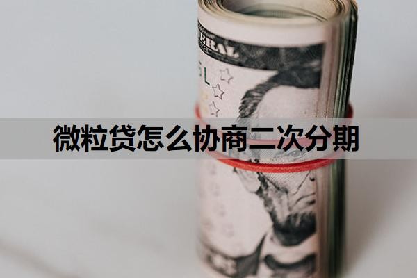 微粒贷怎么协商二次分期?微粒贷二次分期难度大吗?