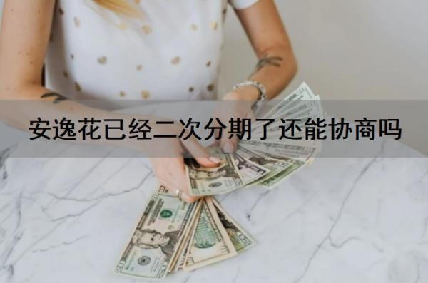 安逸花已经二次分期了还能协商吗？安逸花二次借款怎么借？