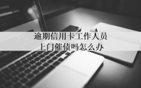 逾期信用卡工作人员上门催债吗怎么办？