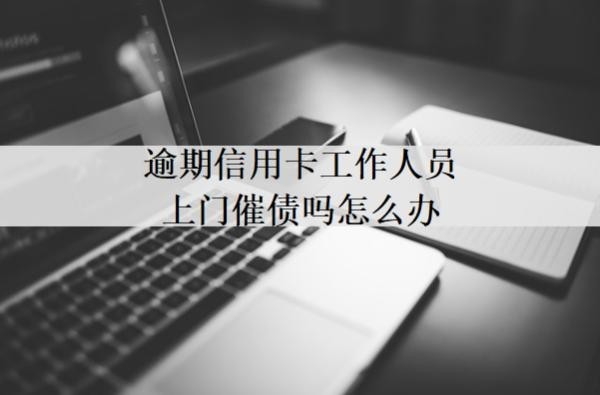 逾期信用卡工作人员上门催债吗怎么办?