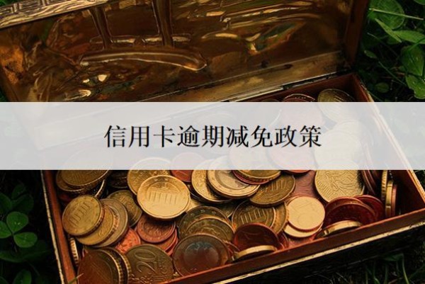 信用卡逾期减免政策是什么?逾期利息怎么算?