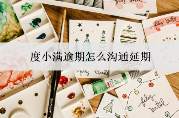 度小满逾期怎么沟通延期?逾期会有什么后果?