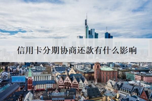 信用卡分期协商还款有什么影响?协商分期后又逾期了怎么办?