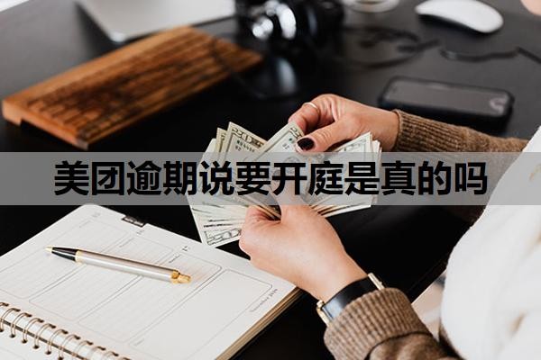 美团逾期说要开庭是真的吗?美团借款可以协商还款吗?