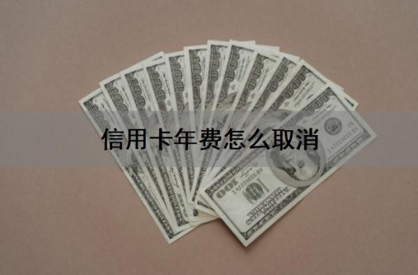 信用卡年费怎么取消?信用卡年费怎么要回来?