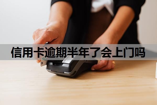 信用卡逾期半年了会上门吗？上门催收的可能性分析