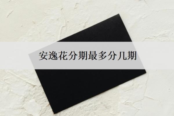 安逸花分期最多分几期?还几期可以一次结清?