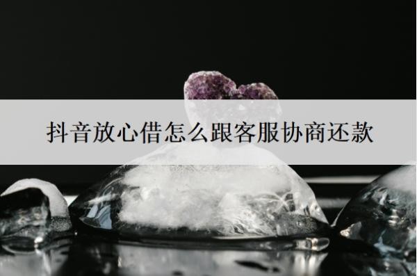 抖音放心借怎么跟客服协商还款?逾期一年可以协商还款?
