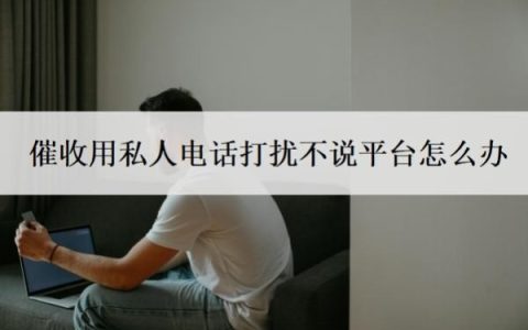 催收用私人电话打扰不说平台怎么办？为什么催收用私人电话？