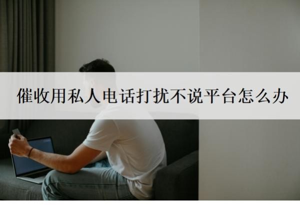 催收用私人电话打扰不说平台怎么办?为什么催收用私人电话?