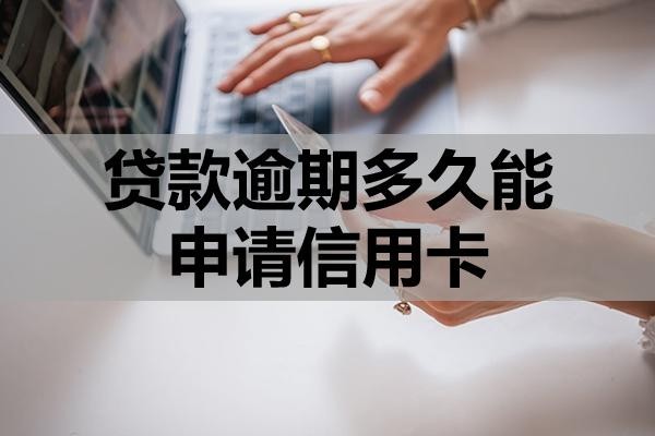 贷款逾期多久能申请信用卡?