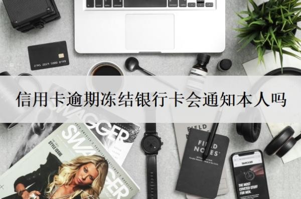 信用卡逾期冻结银行卡会通知本人吗?找谁协商管用?