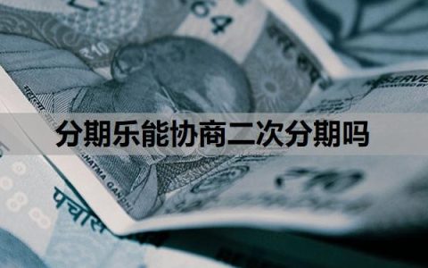 分期乐能协商二次分期吗？如何协商还本金？