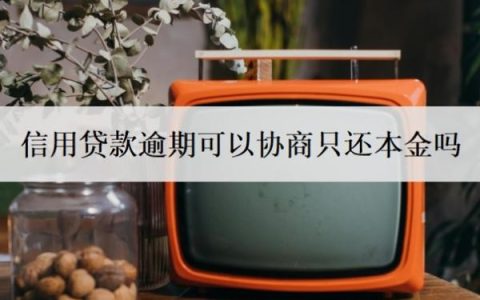 信用贷款逾期可以协商只还本金吗？逾期了还能贷款吗？