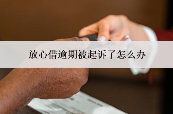 放心借逾期被起诉了怎么办?逾期一年可以协商还款?