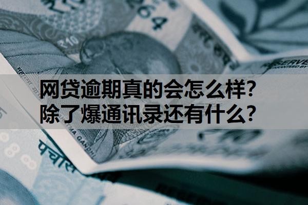 网贷逾期真的会怎么样?除了爆通讯录还有什么?多久会爆通讯录?