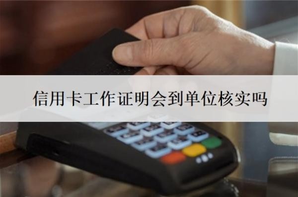 信用卡工作证明会到单位核实吗?无需单位可申请的信用卡