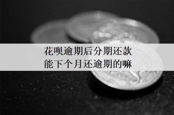 花呗逾期后分期还款能下个月还逾期的嘛?逾期2个月后还款后还能使用吗?