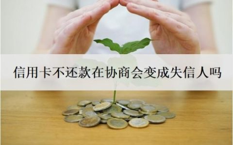 信用卡不还款在协商会变成失信人吗？和银行协商还款后会上征信吗？